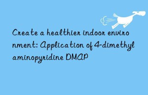 Create a healthier indoor environment: Application of 4-dimethylaminopyridine DMAP
