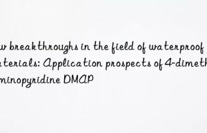 New breakthroughs in the field of waterproof materials: Application prospects of 4-dimethylaminopyridine DMAP