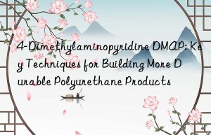 4-Dimethylaminopyridine DMAP: Key Techniques for Building More Durable Polyurethane Products