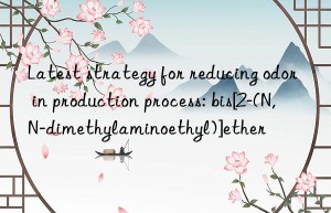 Latest strategy for reducing odor in production process: bis[2-(N,N-dimethylaminoethyl)]ether
