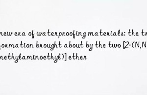 A new era of waterproofing materials: the transformation brought about by the two [2-(N,N-dimethylaminoethyl)] ether