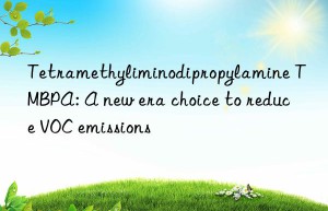 Tetramethyliminodipropylamine TMBPA: A new era choice to reduce VOC emissions