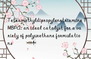 Tetramethyldipropylenetriamine TMBPA: an ideal catalyst for a variety of polyurethane formulations