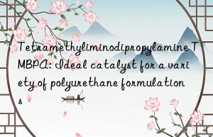 Tetramethyliminodipropylamine TMBPA: Ideal catalyst for a variety of polyurethane formulations