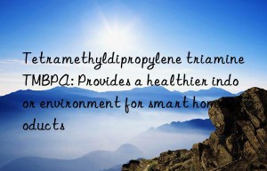 Tetramethyldipropylene triamine TMBPA: Provides a healthier indoor environment for smart home products