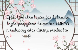 Effective strategies for tetramethyldipropylene triamine TMBPA in reducing odor during production