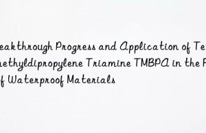 Breakthrough Progress and Application of Tetramethyldipropylene Triamine TMBPA in the Field of Waterproof Materials