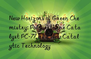 New Horizons of Green Chemistry: Polyurethane Catalyst PC-77 as a New Catalytic Technology