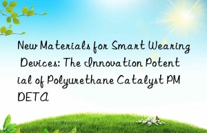 New Materials for Smart Wearing Devices: The Innovation Potential of Polyurethane Catalyst PMDETA