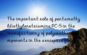 The important role of pentamethyldiethylenetriamine PC-5 in the manufacturing of polyurethane components in the aerospace field