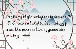Pentamethyldiethylenetriamine PC-5: A new catalytic technology from the perspective of green chemistry