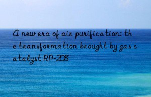 A new era of air purification: the transformation brought by gas catalyst RP-208
