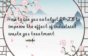 How to use gas catalyst RP-208 to improve the effect of industrial waste gas treatment