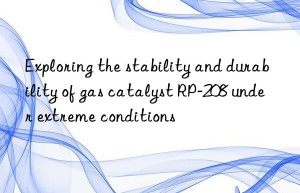 Exploring the stability and durability of gas catalyst RP-208 under extreme conditions
