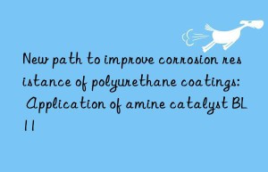 New path to improve corrosion resistance of polyurethane coatings: Application of amine catalyst BL11
