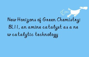 New Horizons of Green Chemistry: BL11, an amine catalyst as a new catalytic technology