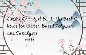 Amine Catalyst BL11: The Best Choice for Water-Based Polyurethane Catalysts