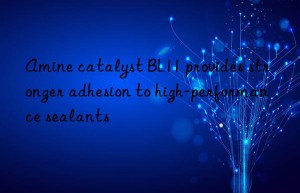 Amine catalyst BL11 provides stronger adhesion to high-performance sealants