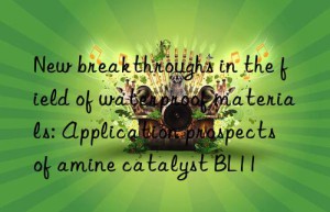 New breakthroughs in the field of waterproof materials: Application prospects of amine catalyst BL11