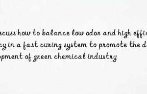 Discuss how to balance low odor and high efficiency in a fast curing system to promote the development of green chemical industry