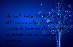 Amine Catalyst RP-205: An ideal multi-purpose polyurethane catalyst suitable for a variety of complex formulations and application scenarios