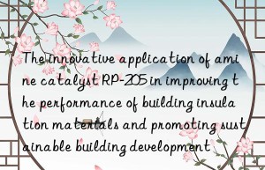 The innovative application of amine catalyst RP-205 in improving the performance of building insulation materials and promoting sustainable building development