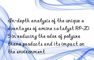 In-depth analysis of the unique advantages of amine catalyst RP-205 in reducing the odor of polyurethane products and its impact on the environment