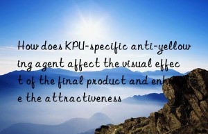 How does KPU-specific anti-yellowing agent affect the visual effect of the final product and enhance the attractiveness