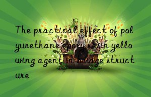The practical effect of polyurethane epoxy resin yellowing agent in bridge structure