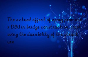 The actual effect of epoxy promoter DBU in bridge construction, improving the durability of the structure