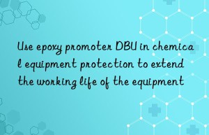 Use epoxy promoter DBU in chemical equipment protection to extend the working life of the equipment