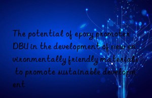 The potential of epoxy promoter DBU in the development of new environmentally friendly materials to promote sustainable development