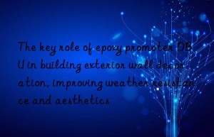 The key role of epoxy promoter DBU in building exterior wall decoration, improving weather resistance and aesthetics