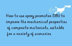 How to use epoxy promoter DBU to improve the mechanical properties of composite materials, suitable for a variety of scenarios