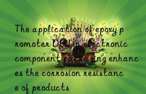 The application of epoxy promoter DBU in electronic component packaging enhances the corrosion resistance of products