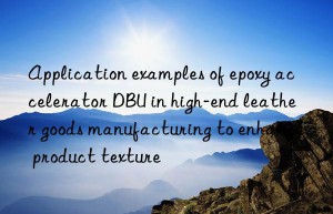 Application examples of epoxy accelerator DBU in high-end leather goods manufacturing to enhance product texture