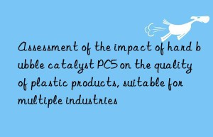 Assessment of the impact of hard bubble catalyst PC5 on the quality of plastic products, suitable for multiple industries