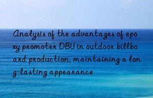 Analysis of the advantages of epoxy promoter DBU in outdoor billboard production, maintaining a long-lasting appearance