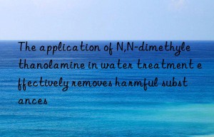 The application of N,N-dimethylethanolamine in water treatment effectively removes harmful substances