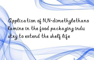 Application of N,N-dimethylethanolamine in the food packaging industry to extend the shelf life