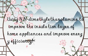 Using N,N-dimethylethanolamine to improve the insulation layer of home appliances and improve energy efficiency