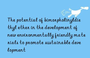 The potential of bimorpholinyldiethyl ether in the development of new environmentally friendly materials to promote sustainable development