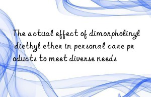 The actual effect of dimorpholinyl diethyl ether in personal care products to meet diverse needs