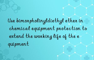 Use bimorpholinyldiethyl ether in chemical equipment protection to extend the working life of the equipment