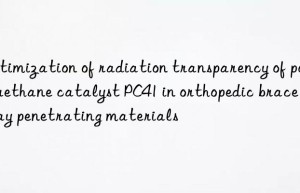 Optimization of radiation transparency of polyurethane catalyst PC41 in orthopedic brace X-ray penetrating materials