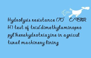 Hydrolysis resistance (70°C/95%RH) test of tris(dimethylaminopropyl)hexahydrotriazine in agricultural machinery lining