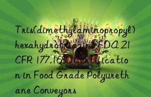 Tris(dimethylaminopropyl)hexahydrotriazine FDA 21 CFR 177.1680 Certification in Food Grade Polyurethane Conveyors