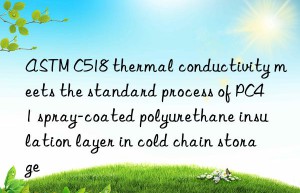 ASTM C518 thermal conductivity meets the standard process of PC41 spray-coated polyurethane insulation layer in cold chain storage