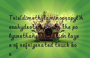 Tris(dimethylaminopropyl)hexahydrotriazine in the polyurethane insulation layer of refrigerated truck box