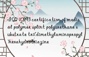 ISO 10993 certification of medical polymer splint polyurethane substrate tri(dimethylaminopropyl)hexahydrotriazine